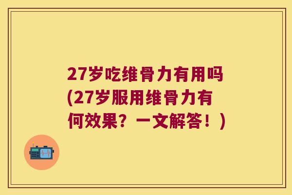 27岁吃维骨力有用吗(27岁服用维骨力有何效果？一文解答！)