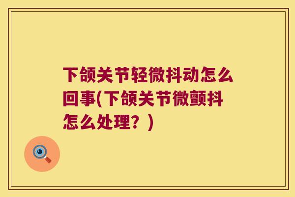 下颌关节轻微抖动怎么回事(下颌关节微颤抖怎么处理?) 下颌关节轻微抖动怎么回事(下颌关节微颤抖怎么处理?)