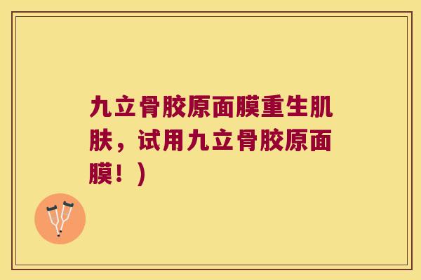 九立骨胶原面膜重生,试用九立骨胶原面膜!) 九立骨胶原面膜重生,试用九立骨胶原面膜!)