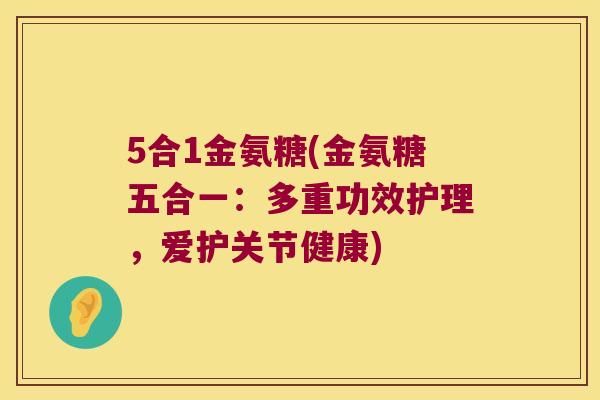 5合1金氨糖(金氨糖五合一：多重功效护理，爱护关节健康)