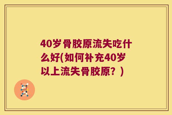 40岁骨胶原流失吃什么好(如何补充40岁以上流失骨胶原？)