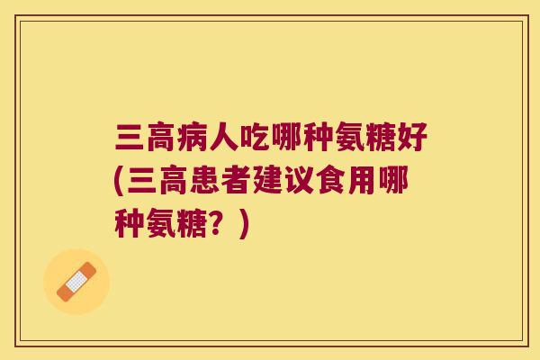 人吃哪种氨糖好(患者建议食用哪种氨糖？)
