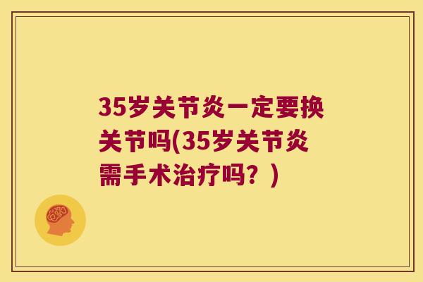35岁一定要换关节吗(35岁需手术吗？)
