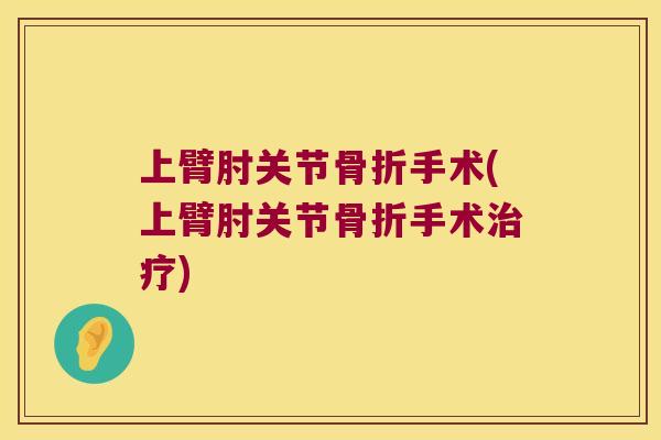 上臂肘关节手术(上臂肘关节手术)