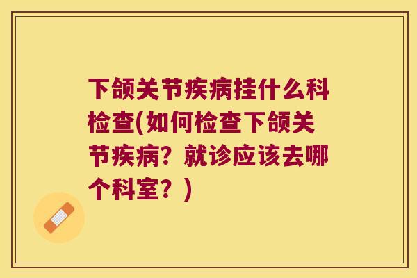 下颌关节挂什么科检查(如何检查下颌关节？就诊应该去哪个科室？)
