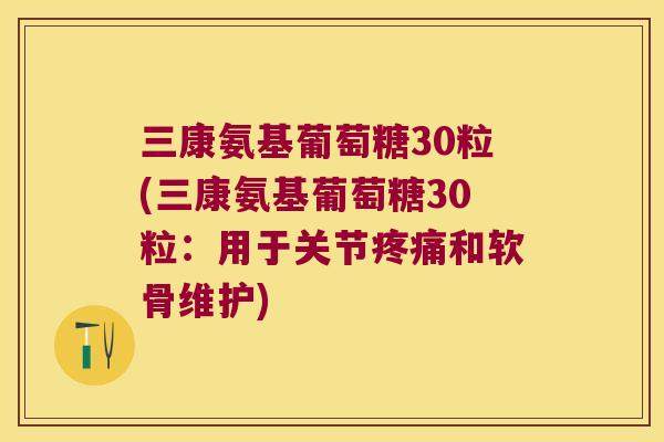 三康氨基葡萄糖30粒(三康氨基葡萄糖30粒:用于关节和软骨维护) 三康氨基葡萄糖30粒(三康氨基葡萄糖30粒:用于关节和软骨维护)