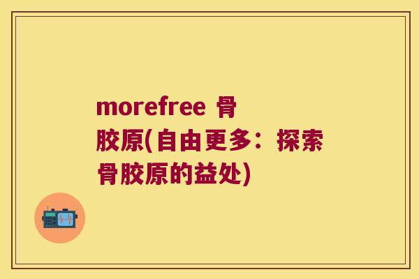 morefree 骨胶原(自由更多：探索骨胶原的益处)