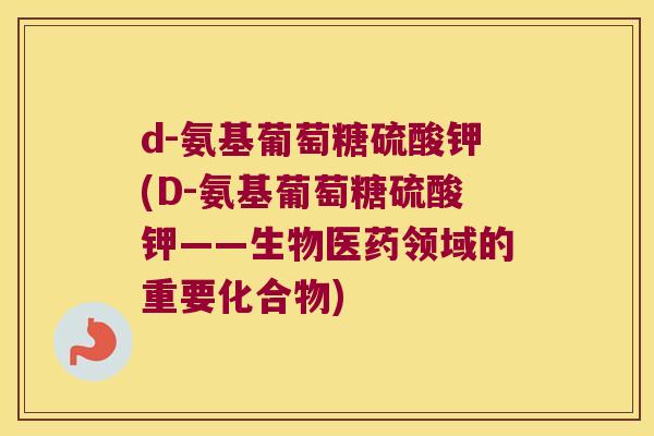 d-氨基葡萄糖硫酸钾(D-氨基葡萄糖硫酸钾——生物医药领域的重要化合物) d-氨基葡萄糖硫酸钾(D-氨基葡萄糖硫酸钾——生物医药领域的重要化合物)