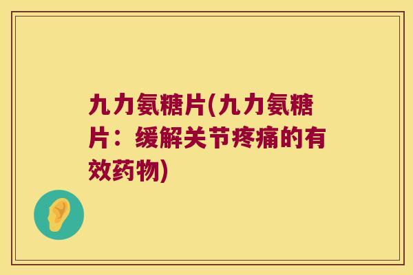 九力氨糖片(九力氨糖片：缓解关节的有效)