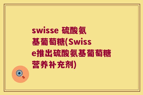 swisse 硫酸氨基葡萄糖(Swisse推出硫酸氨基葡萄糖营养补充剂)
