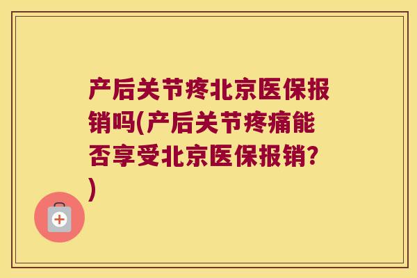产后关节疼北京医保报销吗(产后关节能否享受北京医保报销？)
