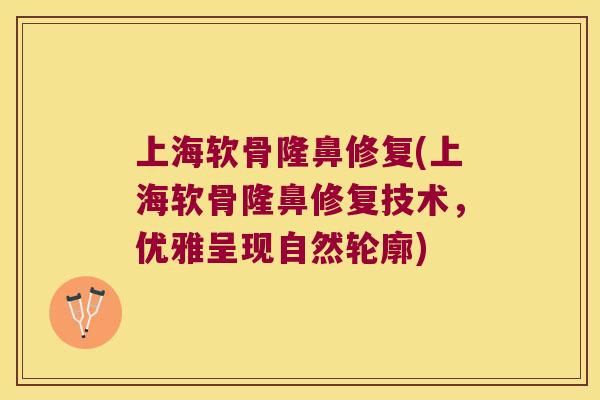 上海软骨隆鼻修复(上海软骨隆鼻修复技术，优雅呈现自然轮廓)
