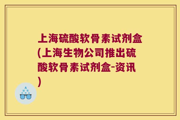 上海硫酸软骨素试剂盒(上海生物公司推出硫酸软骨素试剂盒-资讯) 上海硫酸软骨素试剂盒(上海生物公司推出硫酸软骨素试剂盒-资讯)