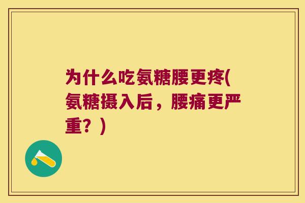 为什么吃氨糖腰更疼(氨糖摄入后,腰痛更严重?) 为什么吃氨糖腰更疼(氨糖摄入后,腰痛更严重?)