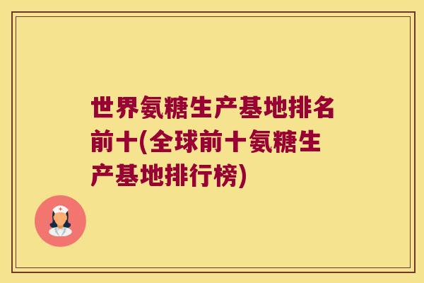 世界氨糖生产基地排名前十(全球前十氨糖生产基地排行榜)