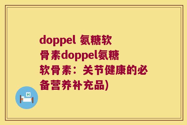 doppel 氨糖软骨素doppel氨糖软骨素：关节健康的必备营养补充品)