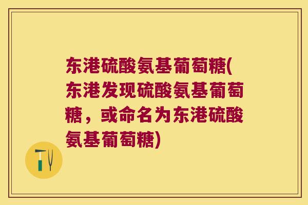 东港硫酸氨基葡萄糖(东港发现硫酸氨基葡萄糖,或命名为东港硫酸氨基葡萄糖) 东港硫酸氨基葡萄糖(东港发现硫酸氨基葡萄糖,或命名为东港硫酸氨基葡萄糖)