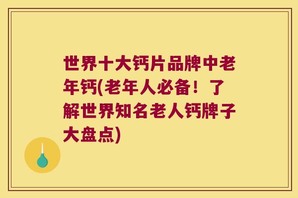 世界十大钙片品牌中老年钙(老年人必备!了解世界知名老人钙牌子大盘点) 世界十大钙片品牌中老年钙(老年人必备!了解世界知名老人钙牌子大盘点)