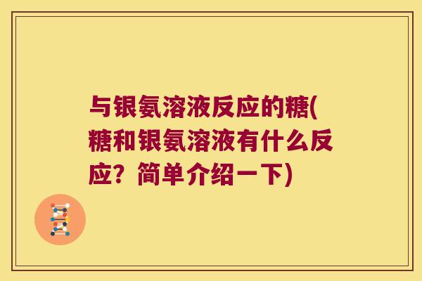 与银氨溶液反应的糖(糖和银氨溶液有什么反应?简单介绍一下) 与银氨溶液反应的糖(糖和银氨溶液有什么反应?简单介绍一下)
