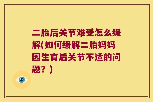 二胎后关节难受怎么缓解(如何缓解二胎妈妈因生育后关节不适的问题?) 二胎后关节难受怎么缓解(如何缓解二胎妈妈因生育后关节不适的问题?)