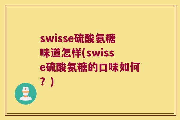 swisse硫酸氨糖味道怎样(swisse硫酸氨糖的口味如何？)
