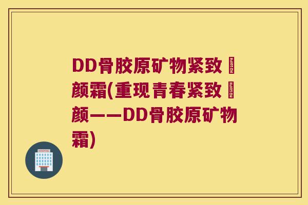 DD骨胶原矿物紧致瑧颜霜(重现青春紧致瑧颜——DD骨胶原矿物霜)