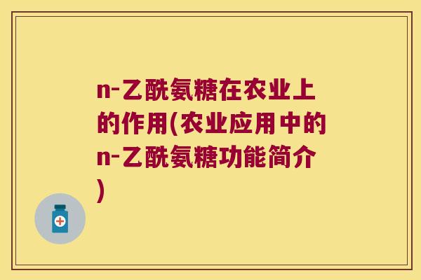 n-乙酰氨糖在农业上的作用(农业应用中的n-乙酰氨糖功能简介) n-乙酰氨糖在农业上的作用(农业应用中的n-乙酰氨糖功能简介)