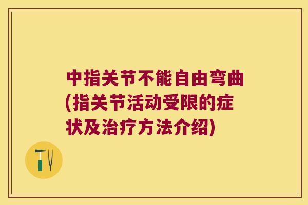 中指关节不能自由弯曲(指关节活动受限的症状及方法介绍)
