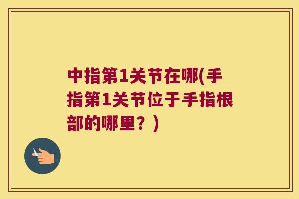 中指第1关节在哪(手指第1关节位于手指根部的哪里?) 中指第1关节在哪(手指第1关节位于手指根部的哪里?)