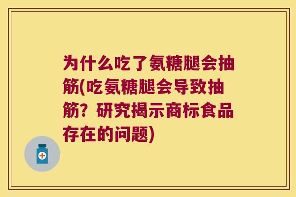 为什么吃了氨糖腿会抽筋(吃氨糖腿会导致抽筋?研究揭示商标食品存在的问题) 为什么吃了氨糖腿会抽筋(吃氨糖腿会导致抽筋?研究揭示商标食品存在的问题)