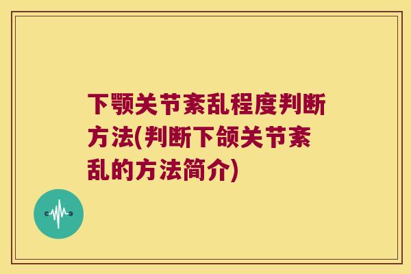 下颚关节紊乱程度判断方法(判断下颌关节紊乱的方法简介)