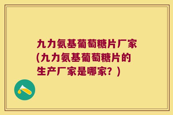 九力氨基葡萄糖片厂家(九力氨基葡萄糖片的生产厂家是哪家？)