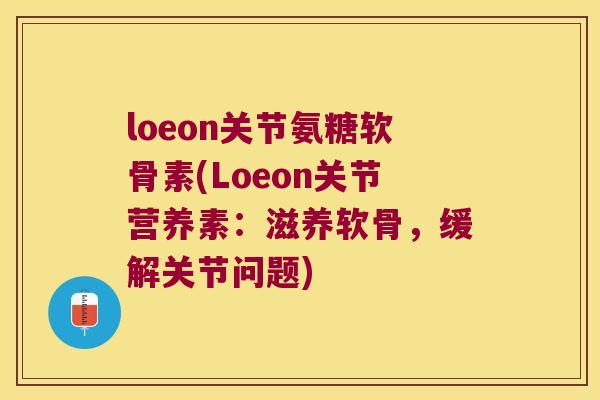 loeon关节氨糖软骨素(Loeon关节营养素:滋养软骨,缓解关节问题) loeon关节氨糖软骨素(Loeon关节营养素:滋养软骨,缓解关节问题)