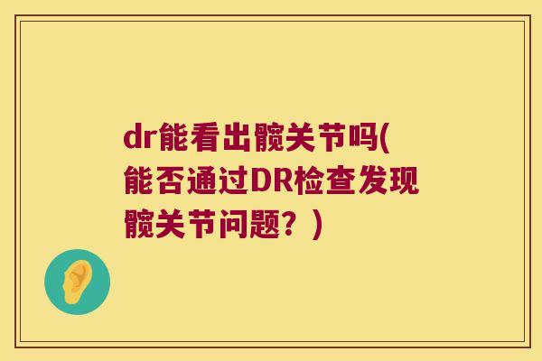 dr能看出髋关节吗(能否通过DR检查发现髋关节问题?) dr能看出髋关节吗(能否通过DR检查发现髋关节问题?)