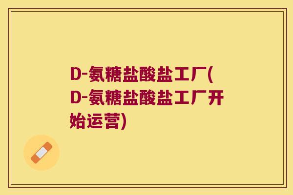 D-氨糖盐酸盐工厂(D-氨糖盐酸盐工厂开始运营) D-氨糖盐酸盐工厂(D-氨糖盐酸盐工厂开始运营)
