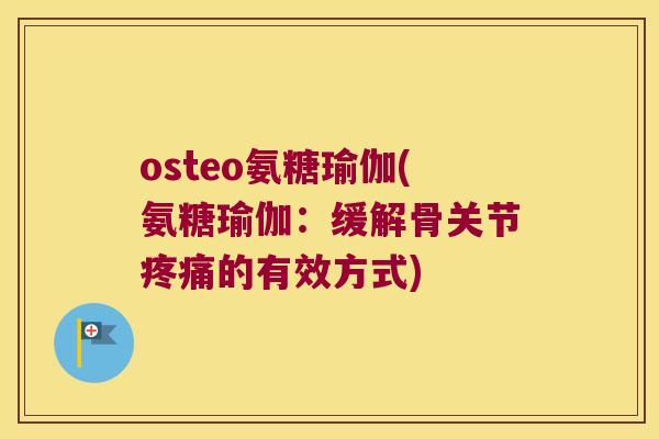 osteo氨糖瑜伽(氨糖瑜伽：缓解骨关节的有效方式)