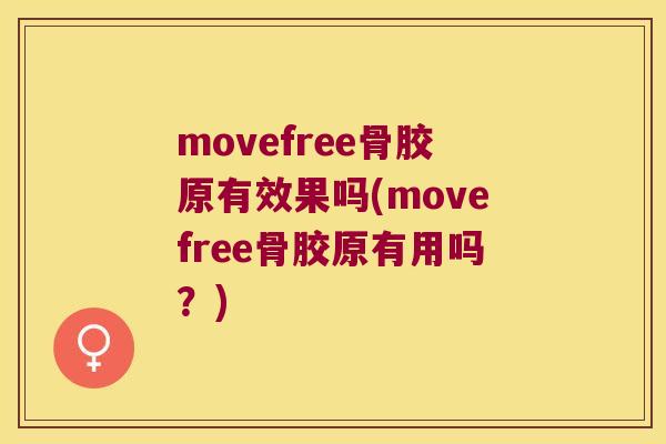 movefree骨胶原有效果吗(movefree骨胶原有用吗?) movefree骨胶原有效果吗(movefree骨胶原有用吗?)