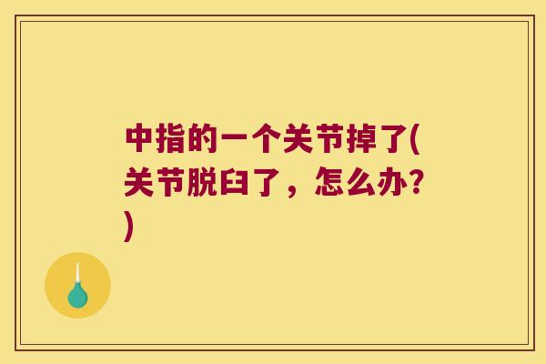 中指的一个关节掉了(关节脱臼了,怎么办?) 中指的一个关节掉了(关节脱臼了,怎么办?)