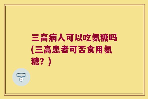 人可以吃氨糖吗(患者可否食用氨糖?) 人可以吃氨糖吗(患者可否食用氨糖?)