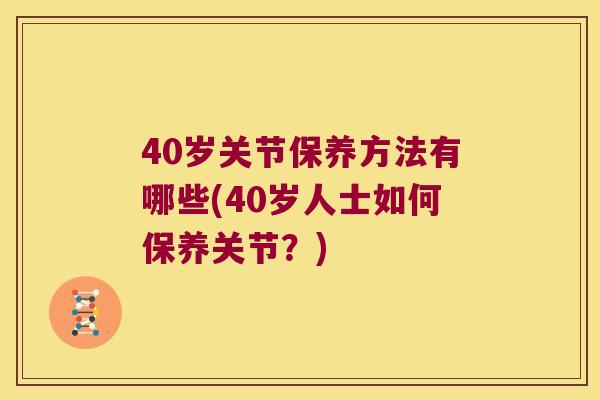 40岁关节保养方法有哪些(40岁人士如何保养关节?) 40岁关节保养方法有哪些(40岁人士如何保养关节?)