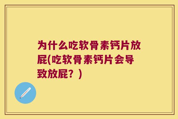 为什么吃软骨素钙片放屁(吃软骨素钙片会导致放屁？)