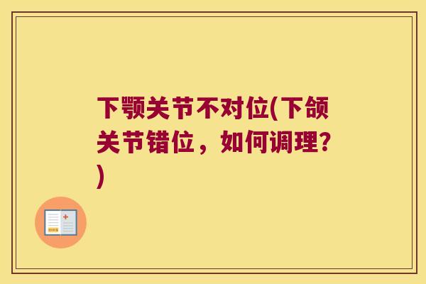 下颚关节不对位(下颌关节错位，如何调理？)