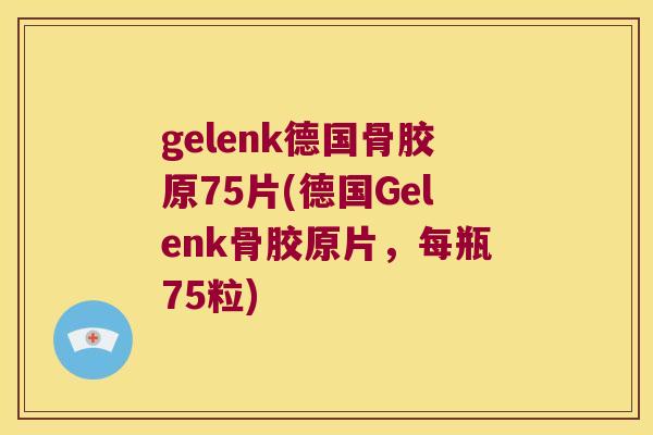 gelenk德国骨胶原75片(德国Gelenk骨胶原片，每瓶75粒)