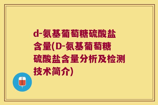 d-氨基葡萄糖硫酸盐含量(D-氨基葡萄糖硫酸盐含量分析及检测技术简介)