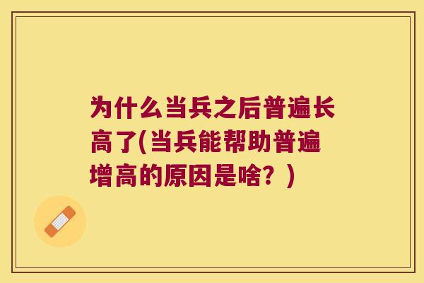为什么当兵之后普遍长高了(当兵能帮助普遍增高的原因是啥？)