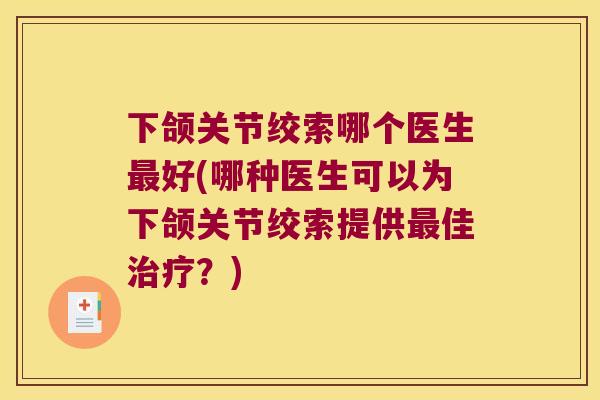下颌关节绞索哪个医生好(哪种医生可以为下颌关节绞索提供佳？)