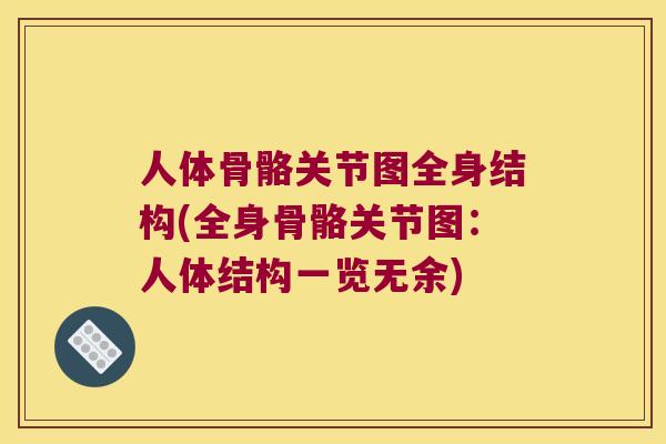人体骨骼关节图全身结构(全身骨骼关节图：人体结构一览无余)