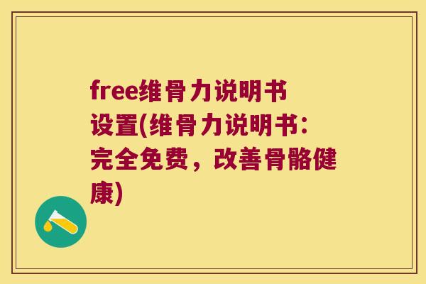 free维骨力说明书设置(维骨力说明书:完全免费,改善骨骼健康) free维骨力说明书设置(维骨力说明书:完全免费,改善骨骼健康)