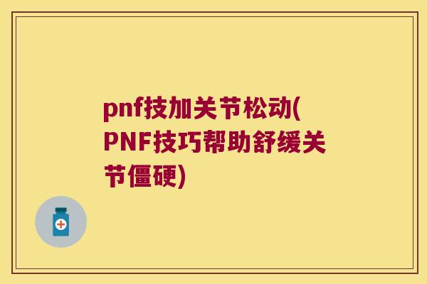 pnf技加关节松动(PNF技巧帮助舒缓关节) pnf技加关节松动(PNF技巧帮助舒缓关节)