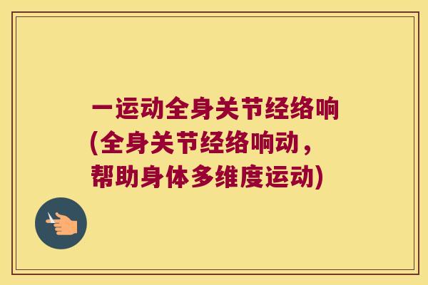 一运动全身关节经络响(全身关节经络响动,帮助身体多维度运动) 一运动全身关节经络响(全身关节经络响动,帮助身体多维度运动)